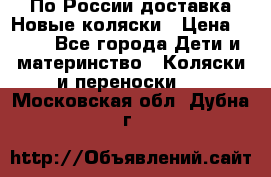 По России доставка.Новые коляски › Цена ­ 500 - Все города Дети и материнство » Коляски и переноски   . Московская обл.,Дубна г.